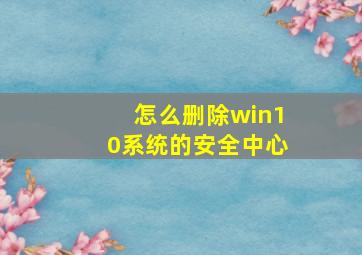 怎么删除win10系统的安全中心