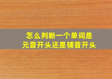 怎么判断一个单词是元音开头还是辅音开头