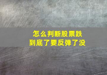 怎么判断股票跌到底了要反弹了没