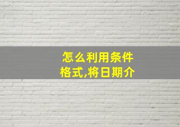 怎么利用条件格式,将日期介