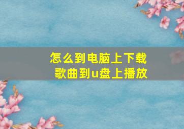 怎么到电脑上下载歌曲到u盘上播放