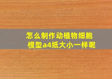 怎么制作动植物细胞模型a4纸大小一样呢