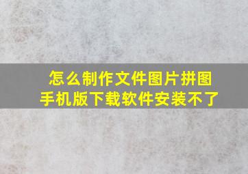 怎么制作文件图片拼图手机版下载软件安装不了