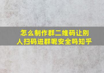 怎么制作群二维码让别人扫码进群呢安全吗知乎