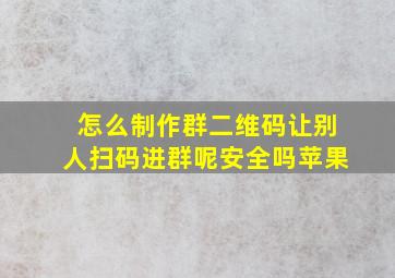 怎么制作群二维码让别人扫码进群呢安全吗苹果