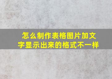 怎么制作表格图片加文字显示出来的格式不一样