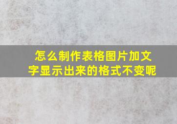 怎么制作表格图片加文字显示出来的格式不变呢