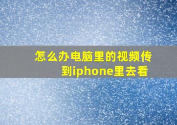 怎么办电脑里的视频传到iphone里去看