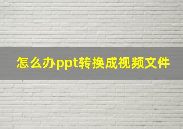 怎么办ppt转换成视频文件