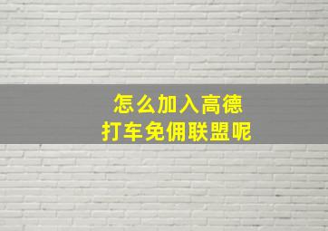 怎么加入高德打车免佣联盟呢