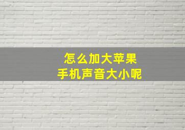 怎么加大苹果手机声音大小呢