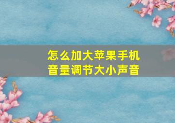 怎么加大苹果手机音量调节大小声音