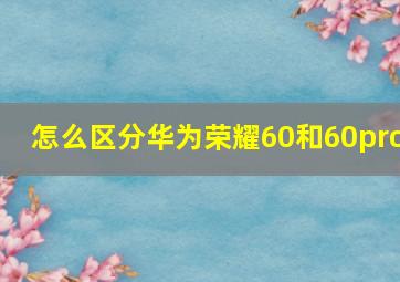 怎么区分华为荣耀60和60pro