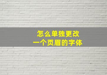 怎么单独更改一个页眉的字体