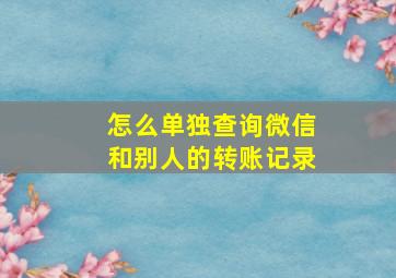 怎么单独查询微信和别人的转账记录