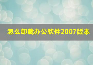 怎么卸载办公软件2007版本