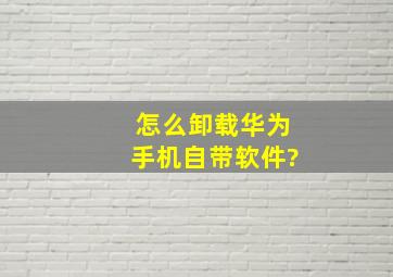 怎么卸载华为手机自带软件?