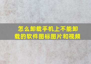 怎么卸载手机上不能卸载的软件图标图片和视频