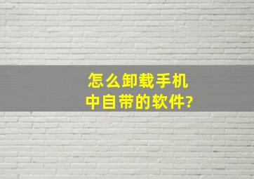 怎么卸载手机中自带的软件?