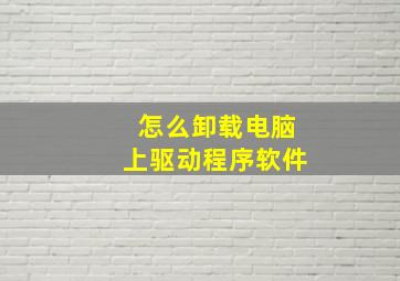 怎么卸载电脑上驱动程序软件