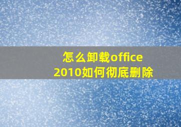 怎么卸载office2010如何彻底删除