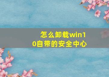 怎么卸载win10自带的安全中心