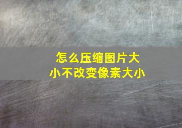 怎么压缩图片大小不改变像素大小