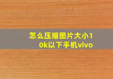 怎么压缩图片大小10k以下手机vivo