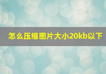 怎么压缩图片大小20kb以下