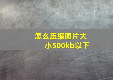 怎么压缩图片大小500kb以下