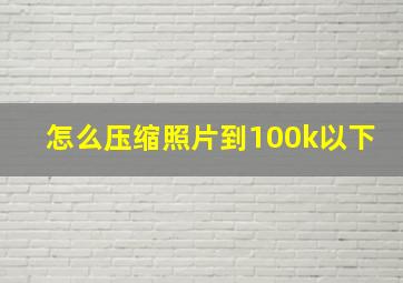 怎么压缩照片到100k以下