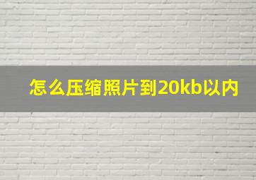 怎么压缩照片到20kb以内