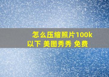 怎么压缩照片100k以下 美图秀秀 免费