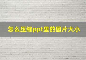 怎么压缩ppt里的图片大小