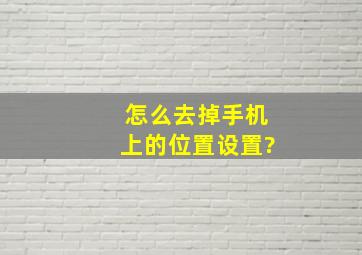 怎么去掉手机上的位置设置?