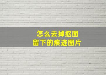 怎么去掉抠图留下的痕迹图片