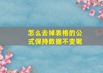 怎么去掉表格的公式保持数据不变呢