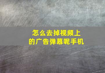 怎么去掉视频上的广告弹幕呢手机