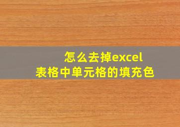 怎么去掉excel表格中单元格的填充色