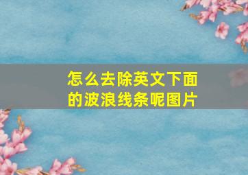 怎么去除英文下面的波浪线条呢图片