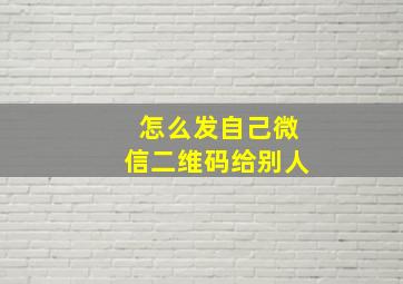 怎么发自己微信二维码给别人