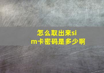 怎么取出来sim卡密码是多少啊