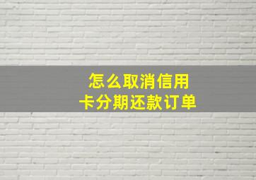 怎么取消信用卡分期还款订单