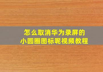 怎么取消华为录屏的小圆圈图标呢视频教程