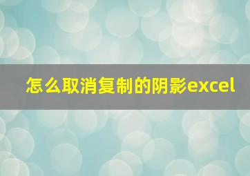 怎么取消复制的阴影excel