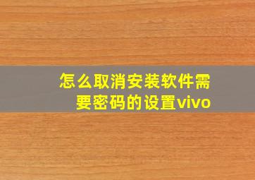 怎么取消安装软件需要密码的设置vivo