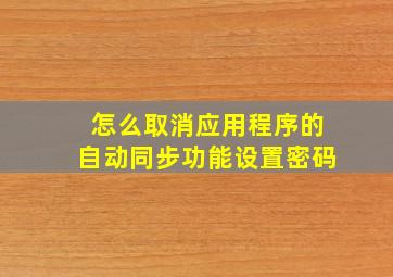 怎么取消应用程序的自动同步功能设置密码