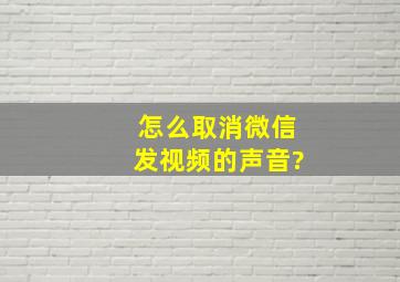 怎么取消微信发视频的声音?