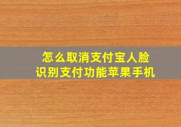 怎么取消支付宝人脸识别支付功能苹果手机