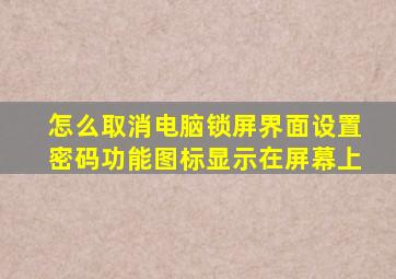 怎么取消电脑锁屏界面设置密码功能图标显示在屏幕上